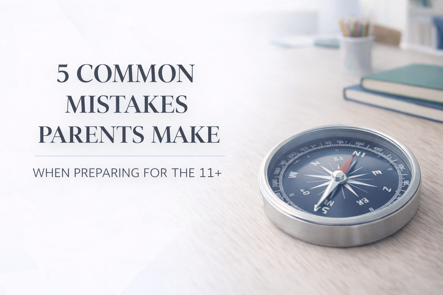 5 Common Mistakes Parents Make When Preparing for the 11+